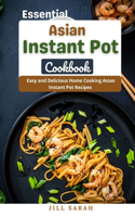 Essential Asian Instant Pot Cookbook: Easy and Delicious Home Cooking Asian Instant Pot Recipes