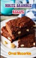 White Brownie Recipe: 150 recipe Delicious and Easy The Ultimate Practical Guide Easy bakes Recipes From Around The World white brownie cookbook