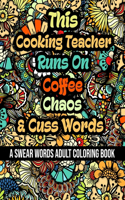 This Cooking Teacher Runs On Coffee, Chaos and Cuss Words: A Swear Word Adult Coloring Book For Stress Relieving, Fun Swearing Pages With Animals Mandalas and Flowers Patterns, Funny Christmas Gag Gift For C