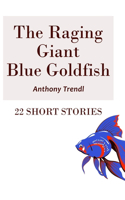 The Raging Giant Blue Goldfish: 22 Short Stories
