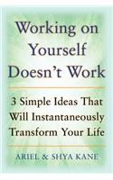 Working on Yourself Doesn't Work: The 3 Simple Ideas That Will Instantaneously Transform Your Life