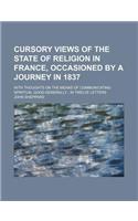 Cursory Views of the State of Religion in France, Occasioned by a Journey in 1837; With Thoughts on the Means of Communicating Spiritual Good Generall