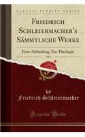 Friedrich Schleiermacher's Sï¿½mmtliche Werke, Vol. 5: Erste Abtheilung, Zur Theologie (Classic Reprint): Erste Abtheilung, Zur Theologie (Classic Reprint)