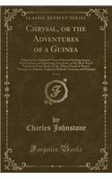 Chrysal, or the Adventures of a Guinea, Vol. 1: Wherein Are Exhibited Views of Several Striking Scenes, with Curious and Interesting Anecdotes, of the Most Noted Persons in Every Rank of Life, Who