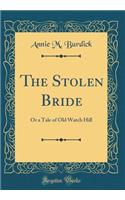 The Stolen Bride: Or a Tale of Old Watch Hill (Classic Reprint)