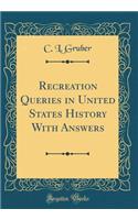 Recreation Queries in United States History With Answers (Classic Reprint)