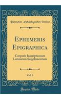 Ephemeris Epigraphica, Vol. 9: Corporis Inscriptionum Latinarum Supplementum (Classic Reprint): Corporis Inscriptionum Latinarum Supplementum (Classic Reprint)