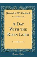 A Day with the Risen Lord (Classic Reprint)