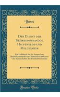 Der Dienst Der Bezirkskommandos, Hauptmelde-Und Meldeï¿½mter: Ein Hï¿½lfsbuch Fï¿½r Das Personal Der Bezirkskommandos Und Sï¿½mmtliche Offiziere Und Mannschaften Des Beurlaubtenstandes (Classic Reprint): Ein Hï¿½lfsbuch Fï¿½r Das Personal Der Bezirkskommandos Und Sï¿½mmtliche Offiziere Und Mannschaften Des Beurlaubtenstandes (Classic Reprint)