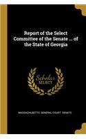 Report of the Select Committee of the Senate ... of the State of Georgia