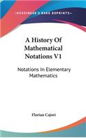 History Of Mathematical Notations V1: Notations In Elementary Mathematics