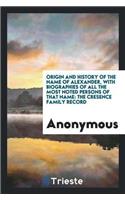 Origin and History of the Name of Alexander, with Biographies of All the Most Noted Persons of That Name: The Cresence Family Record