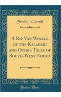 A Rip Van Winkle of the Kalahari and Other Tales of South-West Africa (Classic Reprint)