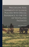 Precooling Rail Shipments of Illinois Peaches With Special Reference to the Use of Ventilated Packages