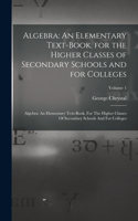 Algebra: An Elementary Text-Book, for the Higher Classes of Secondary Schools and for Colleges: Algebra: An Elementary Text-book, For The Higher Classes Of S