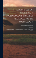 Journal of Frederick Horneman's Travels From Cairo to Mourzouk: The Capital of the Kingdom of Fezzan in Africa in the Years 1797-8