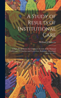 Study of Results of Institutional Care; a Paper Read Before the Children's Section of the National Conference of Charities and Correction, Baltimore, Maryland, May 18, 1915