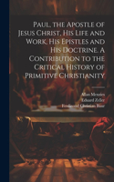 Paul, the Apostle of Jesus Christ, his Life and Work, his Epistles and his Doctrine. A Contribution to the Critical History of Primitive Christianity