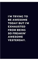 I'm Trying To Be Awesome Today But I'm Exhausted From Being So Freakin' Awesome Yesterday