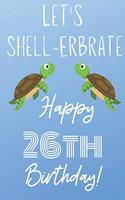 Let's Shell-erbrate Happy 26th Birthday: Funny 26th Birthday Gift turtle shell Pun Journal / Notebook / Diary (6 x 9 - 110 Blank Lined Pages)