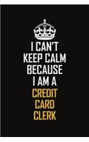 I Can't Keep Calm Because I Am A Credit Card Clerk