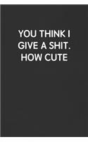 You Think I Give a Shit. How Cute