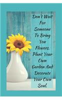 Don't Wait For Someone To Bring You Flowers Plant Your Own Garden And Decorate Your Own Soul