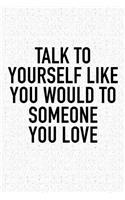 Talk to Yourself Like You Would to Someone You Love: A 6x9 Inch Matte Softcover Journal Notebook with 120 Blank Lined Pages and an Uplifting Positive and Motivaitonal Cover Slogan