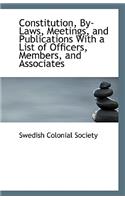 Constitution, By-Laws, Meetings, and Publications With a List of Officers, Members, and Associates