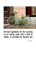 General Regulations for the Carrying on of Mining Work with a View to Safety, as Provided by Russian