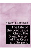 The Life of the Lord Jesus Christ the Great Master of the Cross and Serpent