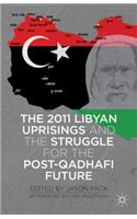 2011 Libyan Uprisings and the Struggle for the Post-Qadhafi Future: And the Struggle for the Post-qadhafi Future