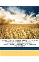 Elements Philosophiae in Adolescentium Usum Ex Probatis Auctoribus Adornata A F. Laurentio a Ltieri...
