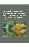 An Essay Concerning Humane Understanding MDCXC, Based on the 2nd Edition, Books 1 and 2