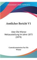 Amtlicher Bericht V1: Uber Die Wiener Weltausstellung Im Jahre 1873 (1874)