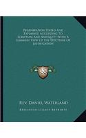 Regeneration Stated and Explained According to Scripture and Antiquity with a Summary View of the Doctrine of Justification