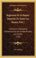 Reglement De Sa Majeste Imperiale De Toutes Les Russies, Part 2: Concernant La Navigation Commercante Sur Les Grandes Rivieres, Lacs Et Mers (1782)
