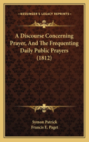 Discourse Concerning Prayer, And The Frequenting Daily Public Prayers (1812)
