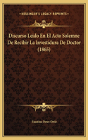 Discurso Leido En El Acto Solemne De Recibir La Investidura De Doctor (1865)