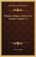 Prehistoric Religion a Study in Pre-Christian Antiquity V2