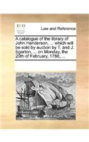 A catalogue of the library of John Henderson, ... which will be sold by auction by T. and J. Egerton, ... on Monday, the 20th of February, 1786, ...