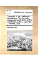 Works of the Celebrated John Wilkes, Esq; Formerly Published Under the Title of the North Briton, in Three Volumes; ... Volume 2 of 3