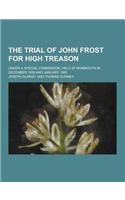 The Trial of John Frost for High Treason; Under a Special Commission, Held at Monmouth in December 1839 and January 1840