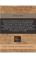 Angelus Britannicus an Ephemeris for the Year of Our Redemption 1683, Being the Third After the Bissextile or Leap Year, and from the Creation of the World, as Some Suppose, 5632, and from the Burning of London 17 (1683)