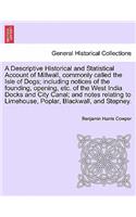 Descriptive Historical and Statistical Account of Millwall, Commonly Called the Isle of Dogs; Including Notices of the Founding, Opening, Etc. of the West India Docks and City Canal; And Notes Relating to Limehouse, Poplar, Blackwall, and Stepney.