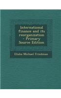 International Finance and Its Reorganization - Primary Source Edition