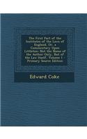 The First Part of the Institutes of the Laws of England, Or, a Commentary Upon Littleton: Not the Name of the Author Only, But of the Law Itself, Volu
