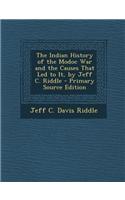 The Indian History of the Modoc War and the Causes That Led to It, by Jeff C. Riddle - Primary Source Edition