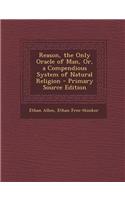 Reason, the Only Oracle of Man, Or, a Compendious System of Natural Religion