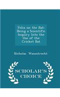 Felix on the Bat: Being a Scientific Inquiry Into the Use of the Cricket Bat - Scholar's Choice Edition